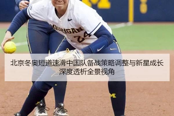 北京冬奥短道速滑中国队备战策略调整与新星成长深度透析全景视角