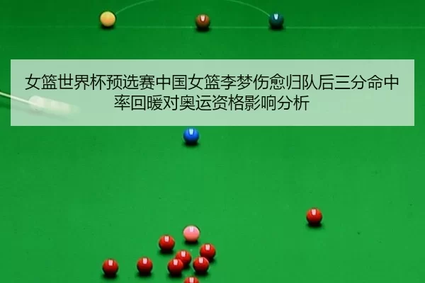 女篮世界杯预选赛中国女篮李梦伤愈归队后三分命中率回暖对奥运资格影响分析