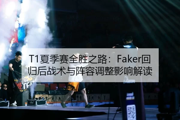 T1夏季赛全胜之路：Faker回归后战术与阵容调整影响解读